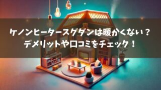 ケノンヒータースグダンは暖かくない？デメリットや口コミをチェック！